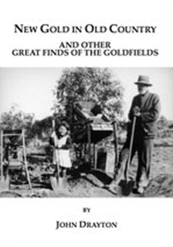 New Gold in Old Country and other Great Finds of the Goldfields by John Drayton. Prepared by Peter J Bridge, Angela Teague and Rina Ashcroft